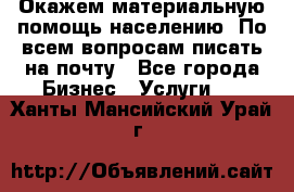 Окажем материальную помощь населению. По всем вопросам писать на почту - Все города Бизнес » Услуги   . Ханты-Мансийский,Урай г.
